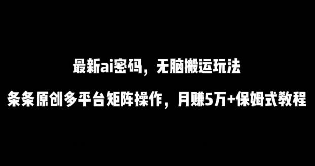 最新ai流量密码，傻瓜式搬运玩法，条条原创，多平台矩阵操作，月赚5万+保姆式教程【揭秘】-创客资源阁