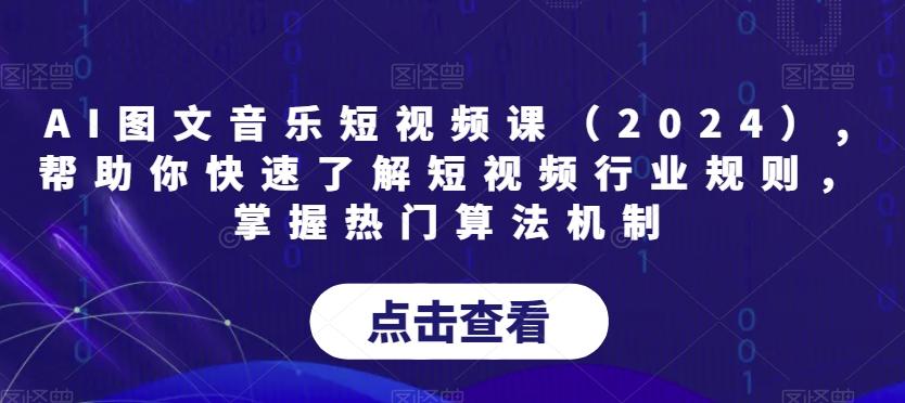 AI图文音乐短视频课(2024),帮助你快速了解短视频行业规则，掌握热门算法机制-创客资源阁