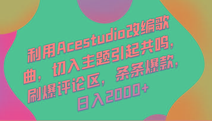 利用Acestudio改编歌曲，切入主题引起共鸣，刷爆评论区，条条爆款，日入2000+-创客资源阁