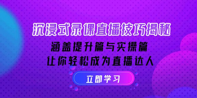 沉浸式-录课直播技巧揭秘：涵盖提升篇与实操篇, 让你轻松成为直播达人-创客资源阁