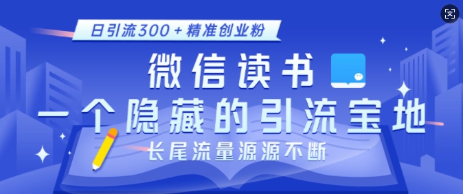 微信读书，一个隐藏的引流宝地，不为人知的小众打法，日引流300+精准创业粉，长尾流量源源不断-创客资源阁