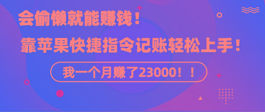《会偷懒就能赚钱！靠苹果快捷指令自动记账轻松上手，一个月变现23000！》-创客资源阁