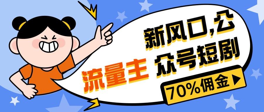 新风口公众号项目， 流量主短剧推广，佣金70%左右，新手小白可上手-创客资源阁