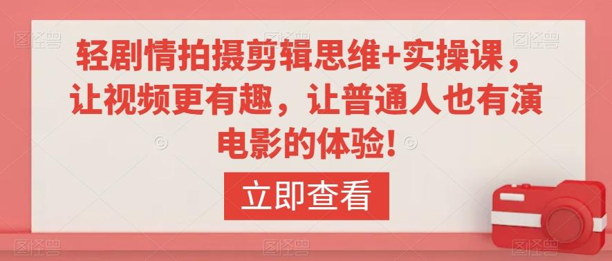 轻剧情拍摄剪辑思维+实操课，让视频更有趣，让普通人也有演电影的体验!-创客资源阁
