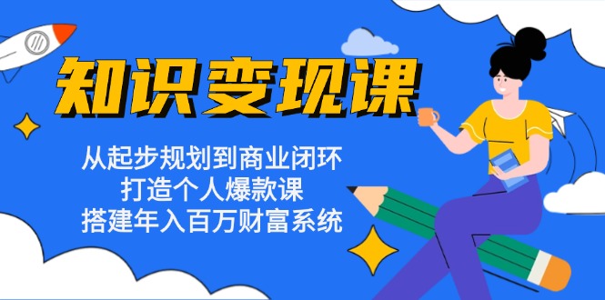 知识变现课：从起步规划到商业闭环 打造个人爆款课 搭建年入百万财富系统-创客资源阁