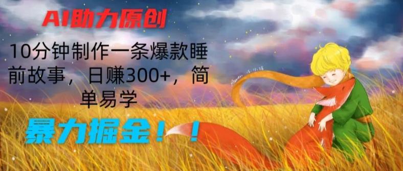 AI助力原创：10分钟制作一条爆款睡前故事，日赚300+，简单易学，暴力掘金【揭秘】-创客资源阁