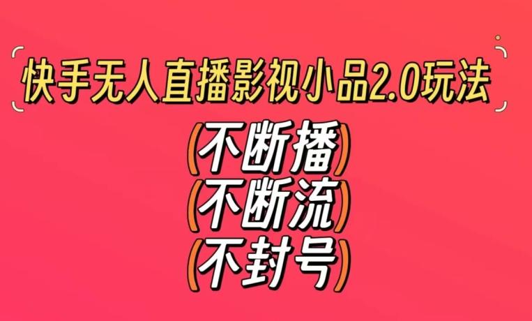 快手无人直播影视小品2.0玩法，不断流，不封号，不需要会剪辑，每天能稳定500-1000+【揭秘】-创客资源阁