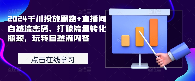 2024千川投放思路+直播间自然流密码，打破流量转化瓶颈，玩转自然流内容-创客资源阁