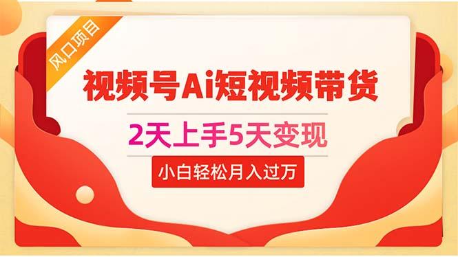 2天上手5天变现视频号Ai短视频带货0粉丝0基础小白轻松月入过万-创客资源阁