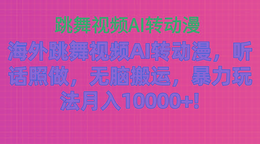 海外跳舞视频AI转动漫，听话照做，无脑搬运，暴力玩法 月入10000+-创客资源阁