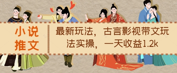 小说推文最新玩法，古言影视带文玩法实操，一天收益1.2k-创客资源阁