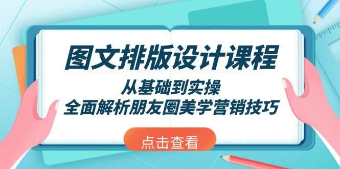 图文排版设计课程，从基础到实操，全面解析朋友圈美学营销技巧-创客资源阁