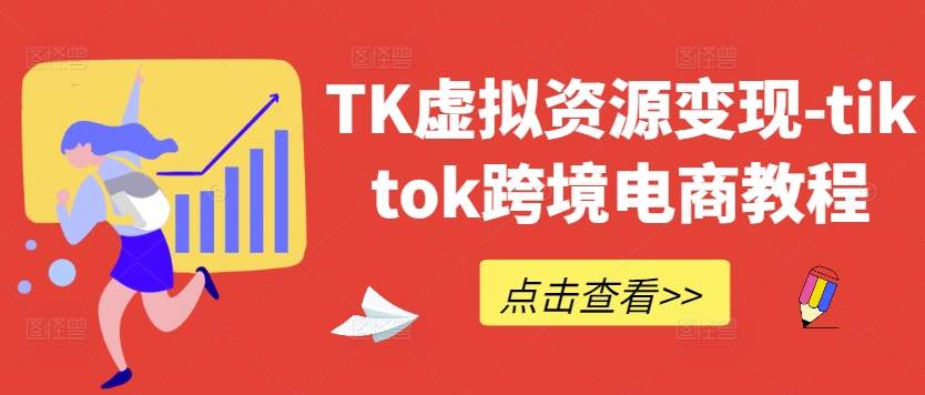 TK虚拟资源变现-tiktok跨境电商教程-创客资源阁