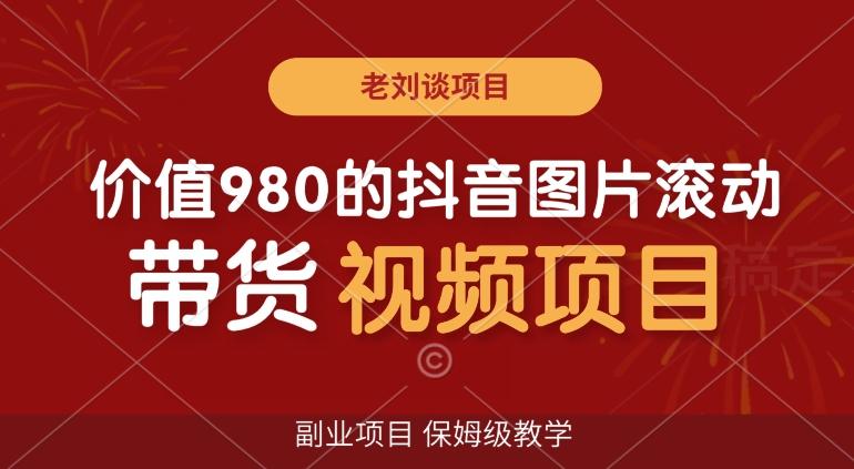 价值980的抖音图片滚动带货视频副业项目，保姆级教学【揭秘】-创客资源阁
