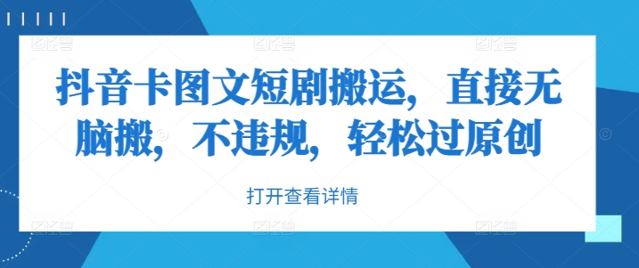 抖音卡图文短剧搬运，直接无脑搬，不违规，轻松过原创-创客资源阁