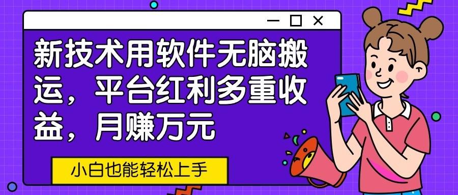 新技术用软件无脑搬运，平台红利多重收益，月赚万元，小白也能轻松上手-创客资源阁