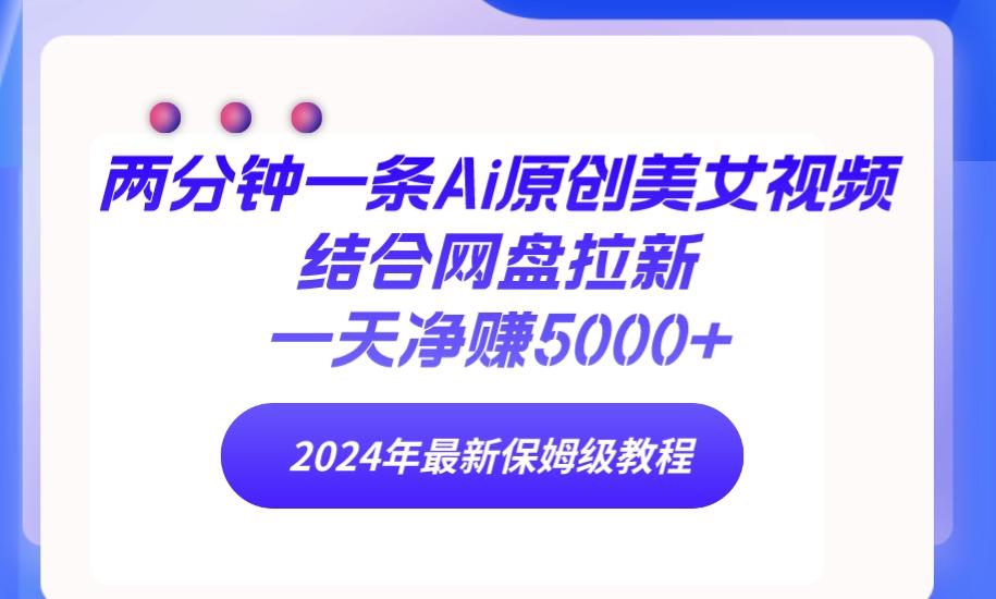 (9484期)两分钟一条Ai原创美女视频结合网盘拉新，一天净赚5000+ 24年最新保姆级教程-创客资源阁