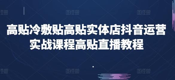 高贴冷敷贴高贴实体店抖音运营实战课程高贴直播教程-创客资源阁