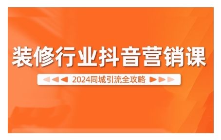 2024装修行业抖音营销课，同城引流全攻略-创客资源阁