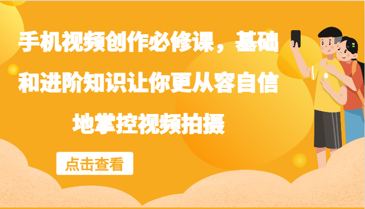 手机视频创作必修课，基础和进阶知识让你更从容自信地掌控视频拍摄-创客资源阁