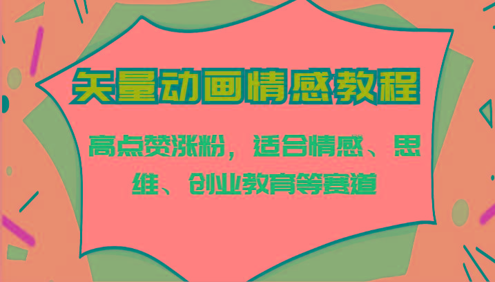 矢量动画情感教程-高点赞涨粉，适合情感、思维、创业教育等赛道-创客资源阁