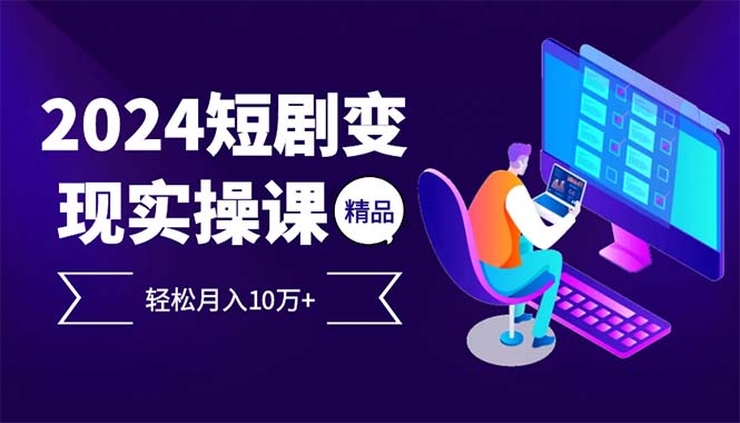 2024最火爆的项目短剧变现轻松月入10万+-创客资源阁