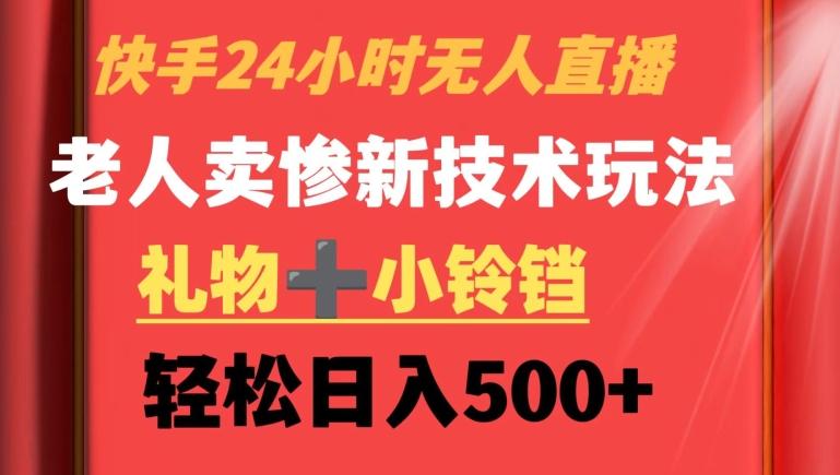 快手24小时无人直播，老人卖惨最新技术玩法，礼物+小铃铛，轻松日入500+【揭秘】-创客资源阁