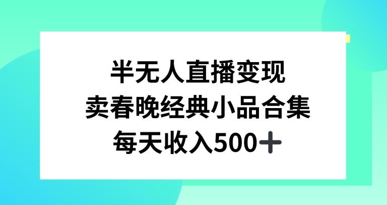 半无人直播变现，卖经典春晚小品合集，每天日入500+【揭秘】-创客资源阁