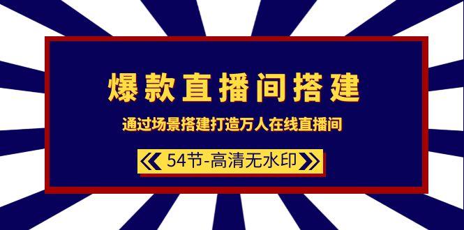 (9502期)爆款直播间-搭建：通过场景搭建-打造万人在线直播间(54节-高清无水印)-创客资源阁