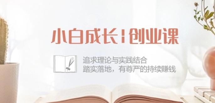 小白成长创业课：追求理论与实践结合，踏实落地，有尊严的持续赚钱-42节-创客资源阁