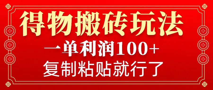得物搬砖无门槛玩法，一单利润100+，无脑操作会复制粘贴就行-创客资源阁