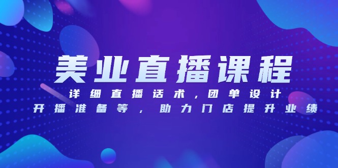 美业直播课程，详细直播话术,团单设计,开播准备等，助力门店提升业绩-创客资源阁