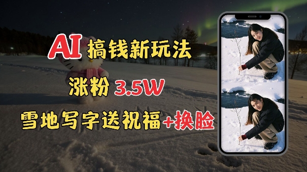 冬季搞钱新玩法，雪地写字表白送祝福、换脸，用免费AI手把手教你制作，轻松涨粉3.5w，接单到手软-创客资源阁
