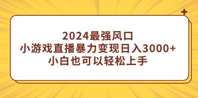 (9342期)2024最强风口，小游戏直播暴力变现日入3000+小白也可以轻松上手-创客资源阁