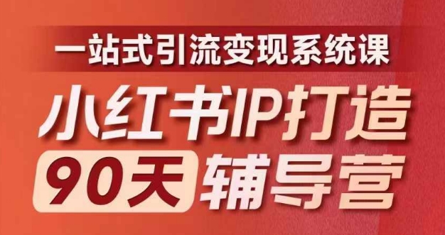 小红书IP打造90天辅导营(第十期)​内容全面升级，一站式引流变现系统课-创客资源阁