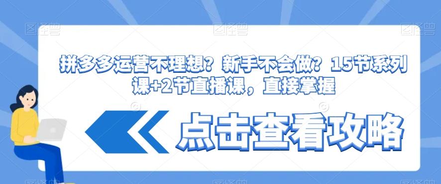 拼多多运营不理想？新手不会做？​15节系列课+2节直播课，直接掌握-创客资源阁