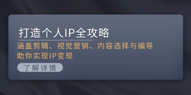 打造个人IP全攻略：涵盖剪辑、视觉营销、内容选择与编导，助你实现IP变现-创客资源阁