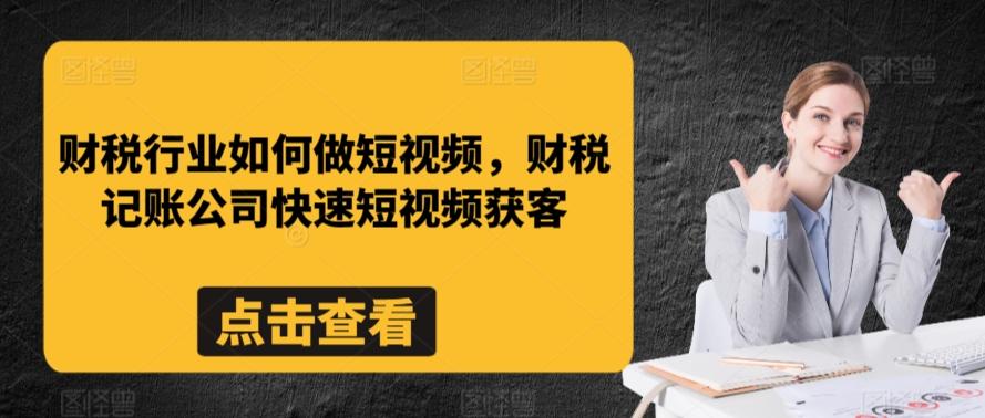 财税行业如何做短视频，财税记账公司快速短视频获客-创客资源阁