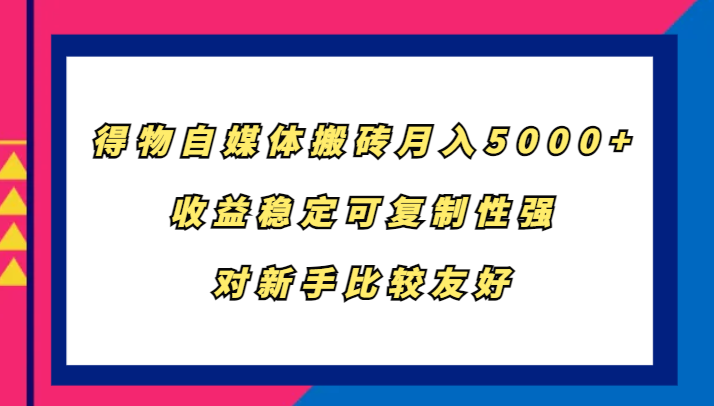 得物自媒体搬砖，月入5000+，收益稳定可复制性强，对新手比较友好-创客资源阁