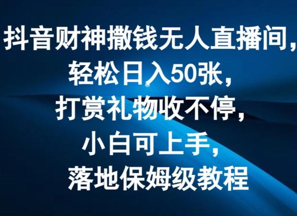 抖音财神撒钱无人直播间轻松日入50张，打赏礼物收不停，小白可上手，落地保姆级教程【揭秘】-创客资源阁
