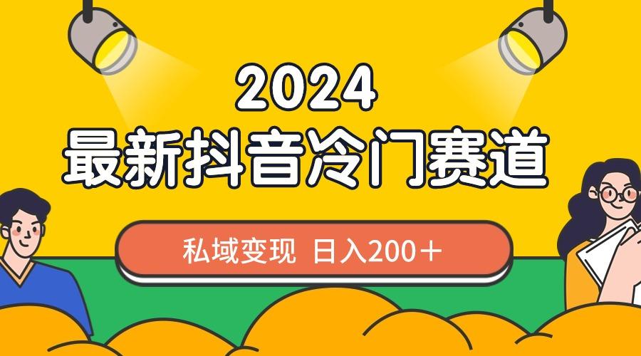 2024抖音最新冷门赛道，私域变现轻松日入200＋，作品制作简单，流量爆炸-创客资源阁