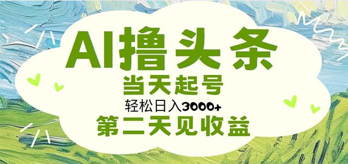 AI撸头条，轻松日入3000+无脑操作，当天起号，第二天见收益-创客资源阁