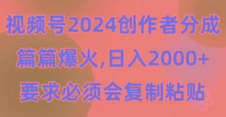 (9292期)视频号2024创作者分成，片片爆火，要求必须会复制粘贴，日入2000+-创客资源阁