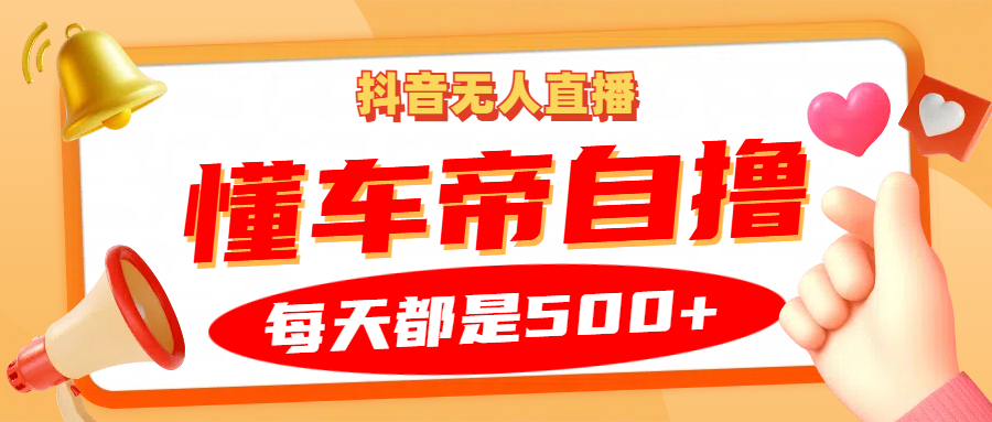 抖音无人直播“懂车帝”自撸玩法，每天2小时收益500+-创客资源阁