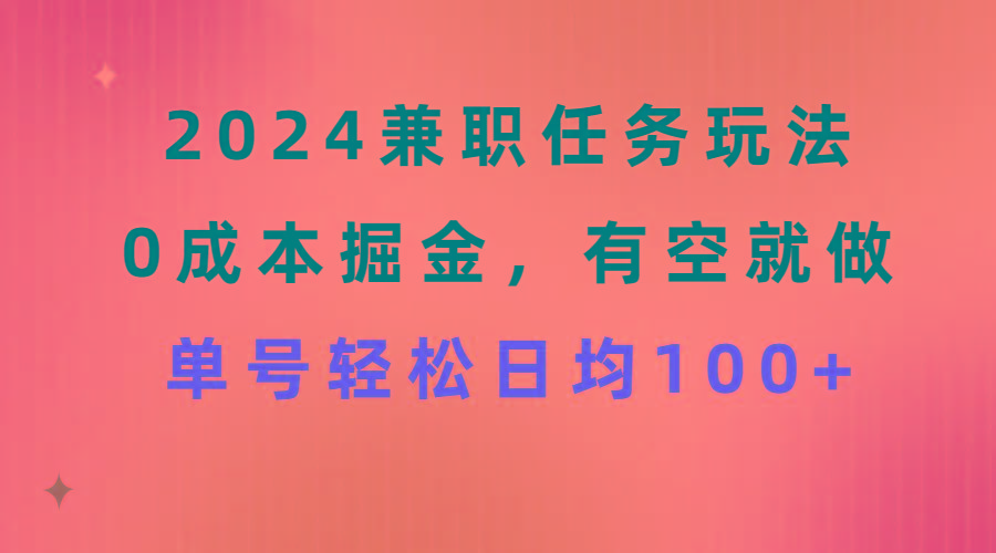 2024兼职任务玩法 0成本掘金，有空就做 单号轻松日均100+-创客资源阁
