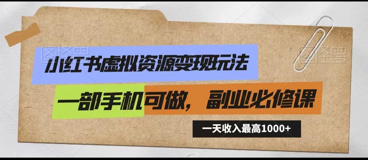 小红书虚拟资源变现玩法，一天最高收入1000+一部手机可做，新手必修课-创客资源阁