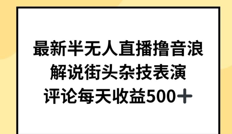最新半无人直播撸音浪，解说街头杂技表演，平均每天收益500+【揭秘】-创客资源阁