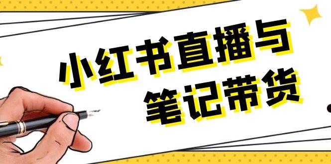 小红书直播与笔记带货：选品、上架、笔记写作、视频剪辑及直播话术等-创客资源阁