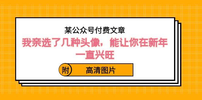 某公众号付费文章：我亲选了几种头像，能让你在新年一直兴旺（附高清图片）-创客资源阁