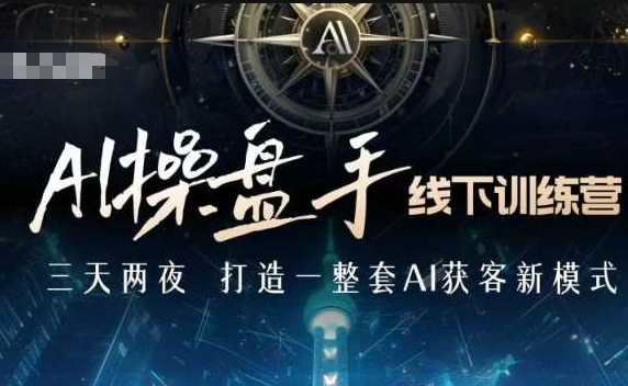 AI操盘手线下训练营，打造AI获客新模式，跟上ai时代，新商业-创客资源阁